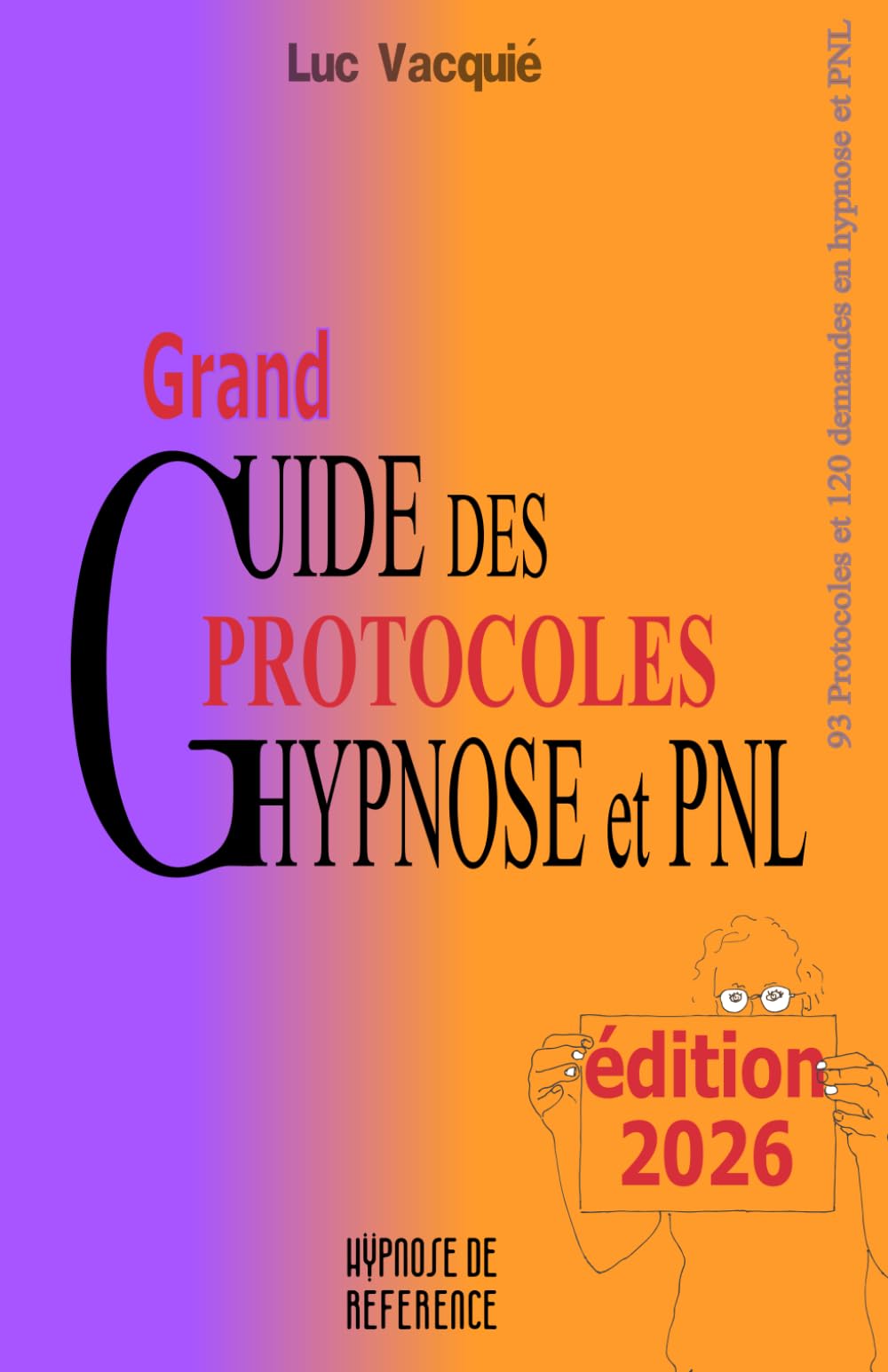 Grand Guide des Protocoles Hypnose et PNL: édition 2026 (Hypnose de référence)
