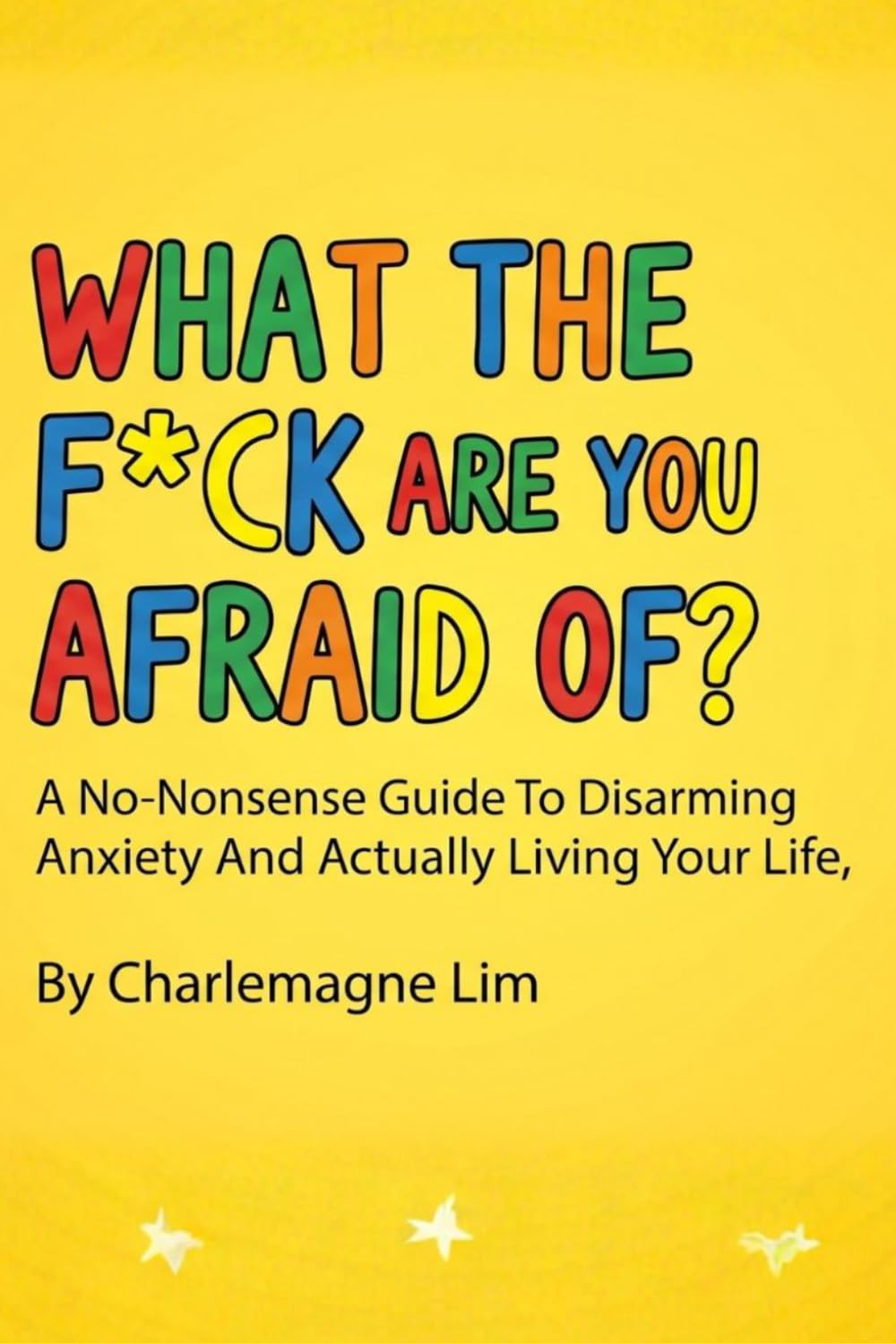 What The F*ck Are You Afraid Of?: A No-Bullsh*t Guide to Disarming Anxiety and Actually Living Your Life.