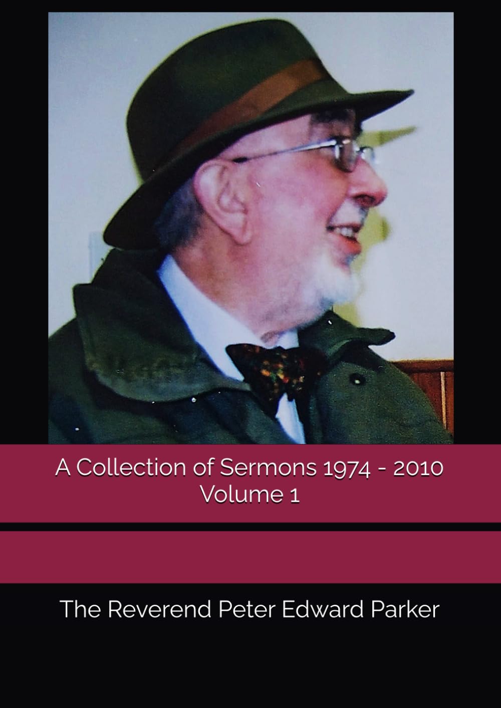 A Collection of Sermons 1974 - 2010 Volume 1 (The Reverend Peter Edward Parker - A Collection of Sermons 1974 - 2010)