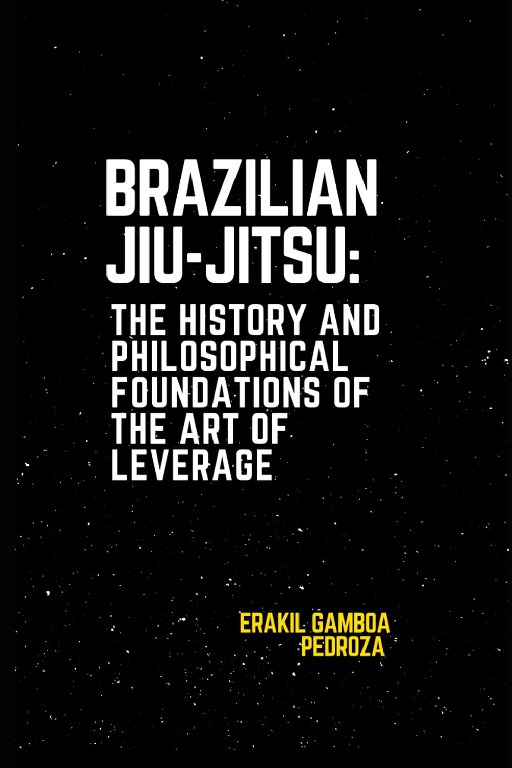 Brazilian Jiu-Jitsu: The History and Philosophical Foundations of the Art of Leverage: Examining the cultural roots and philosophical development of the Game