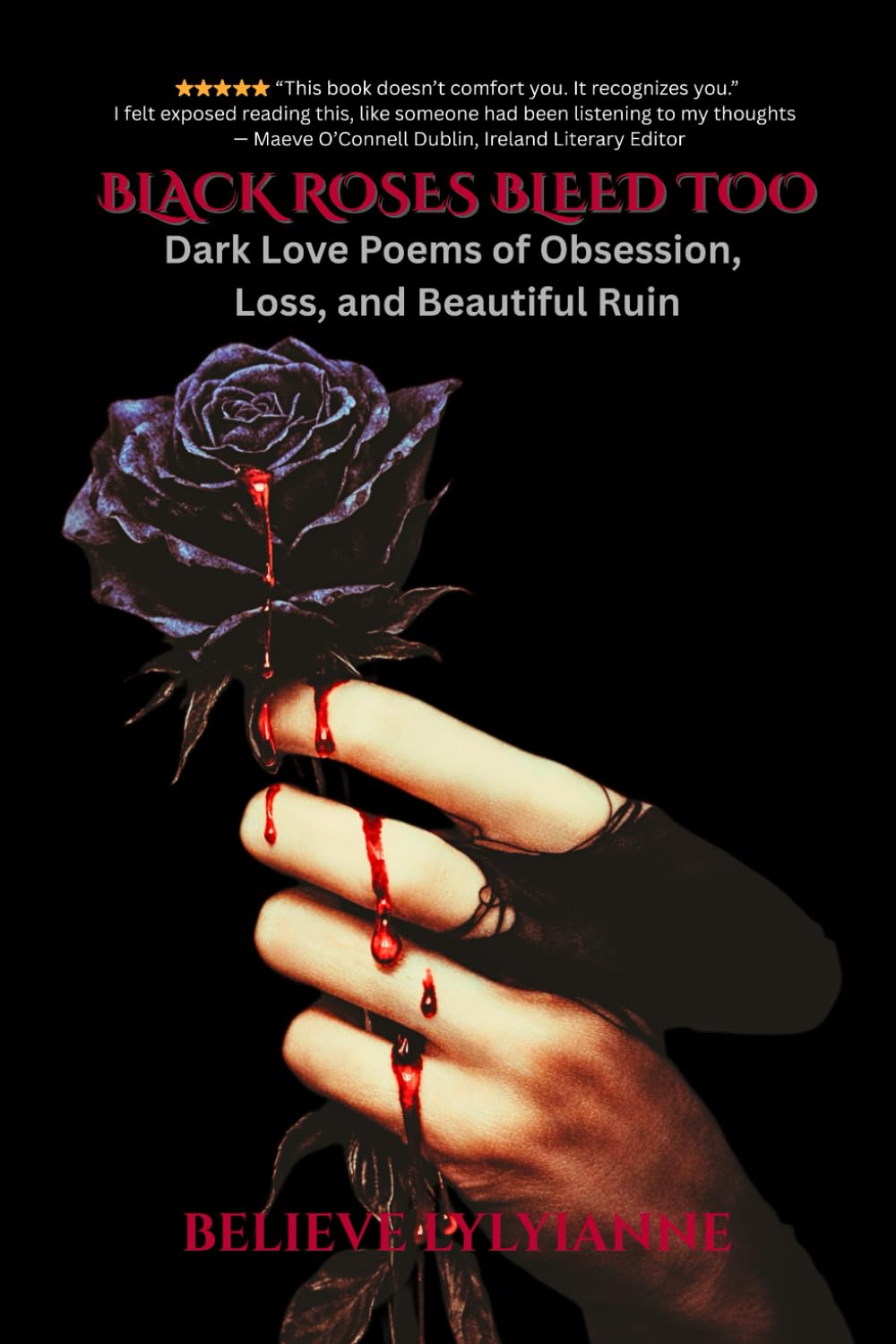 BLACK ROSES BLEED TOO: Dark Love Poems of Obsession, Loss, and Beautiful Ruin
