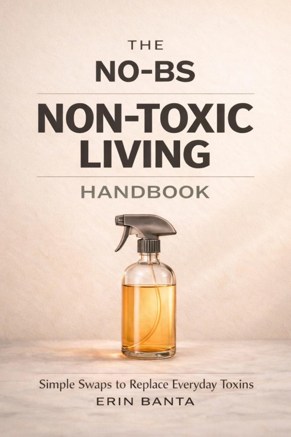 The No-BS Non-Toxic Living Handbook: Simple Swaps to Replace Everyday Toxins