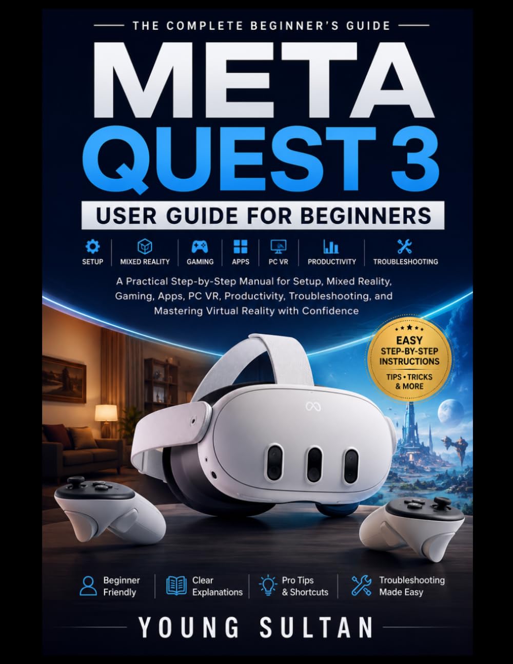 Meta Quest 3 User Guide For Beginners: A Practical Step-by-Step Manual for Setup, Mixed Reality, Gaming, Apps, PC VR, Productivity, Troubleshooting, and Mastering Virtual Reality with Confidence