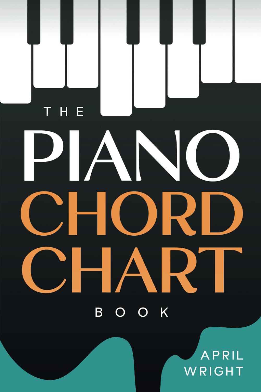 The Piano Chord Chart Book: The Chords You Need To Know for Piano / Keyboard, Chords By Letter Name, Type & Key