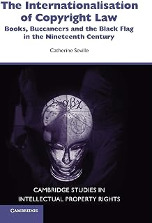 The Internationalisation of Copyright Law: Books, Buccaneers and the Black Flag in the Nineteenth Century (Cambridge Intellectual Property and Information Law, Series Number 8)