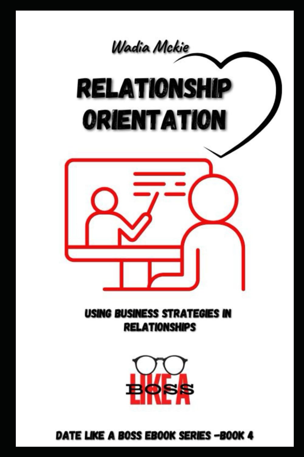 Relationship Orientation!: Date Like a Boss! (Date Like a Boss: The Ultimate Guide to Building and Maintaining Powerful Relationships)