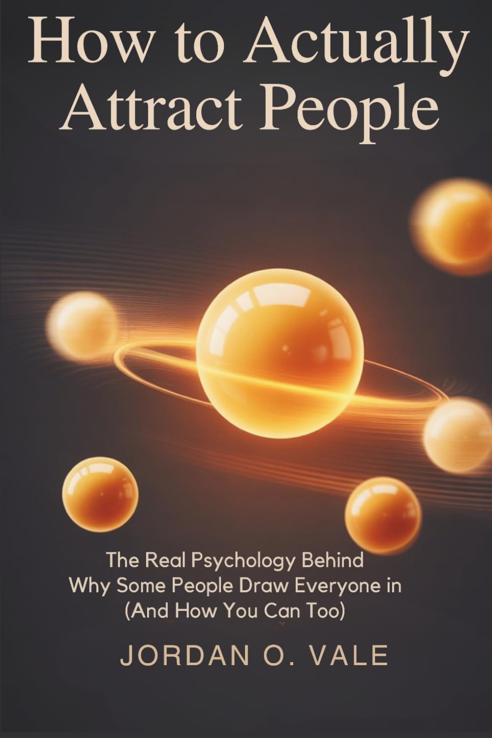 How to actually attract people: The Real Psychology Behind Why Some People Draw Everyone In (And How You Can Too)