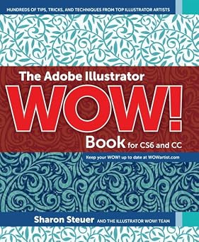 The Adobe Illustrator Wow! Book for CS6 and CC Hundreds of Tips, Tricks, and Techniques from Top Illustrator Artists