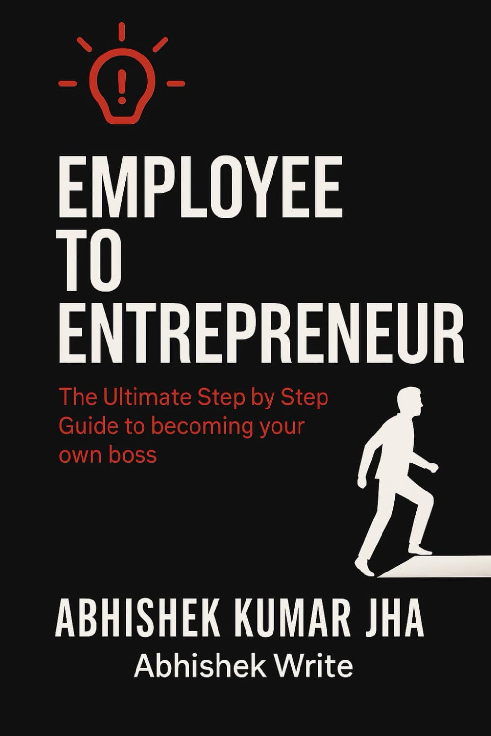 Employee to Entrepreneur: The Ultimate Step by Step Guide to Becoming your Own Boss