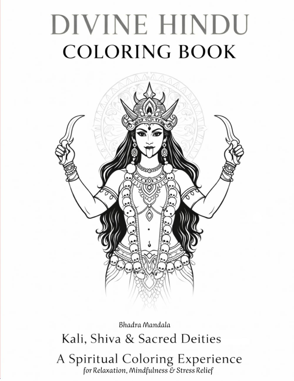 Divine Hindu Coloring Book: Kali, Shiva & Sacred Deities A Spiritual Coloring Exprerience for Relaxation, Mindfulness & Stress Relief