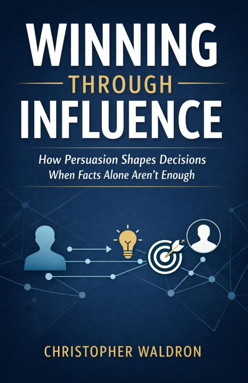 Winning Through Influence: How Persuasion Shapes Decisions When Facts Alone Aren't Enough
