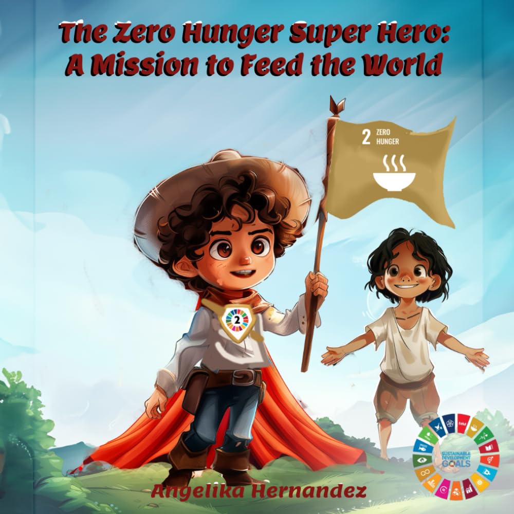 The Zero Hunger Super Hero: A Mission to Feed the World: A story about SDG2: 2 (The 17 SDG Heroes: Saving the World, One Goal at a Time)