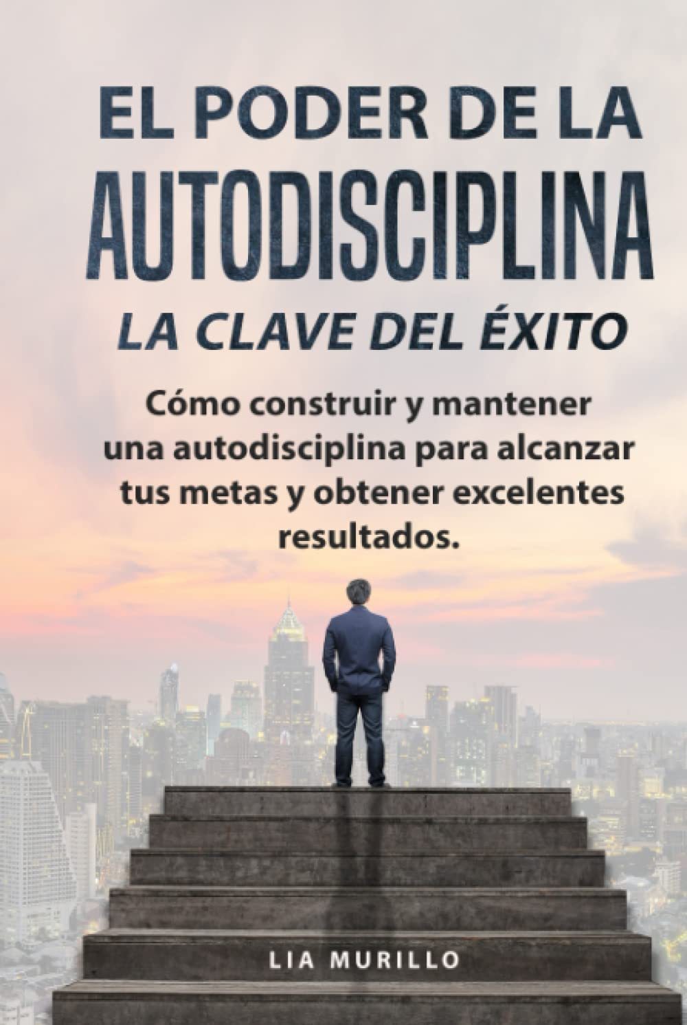 EL PODER DE LA AUTODISCIPLINA " LA CLAVE DEL ÉXITO " Cómo construir y mantener una autodisciplina para alcanzar tus metas, y obtener excelentes resultados.