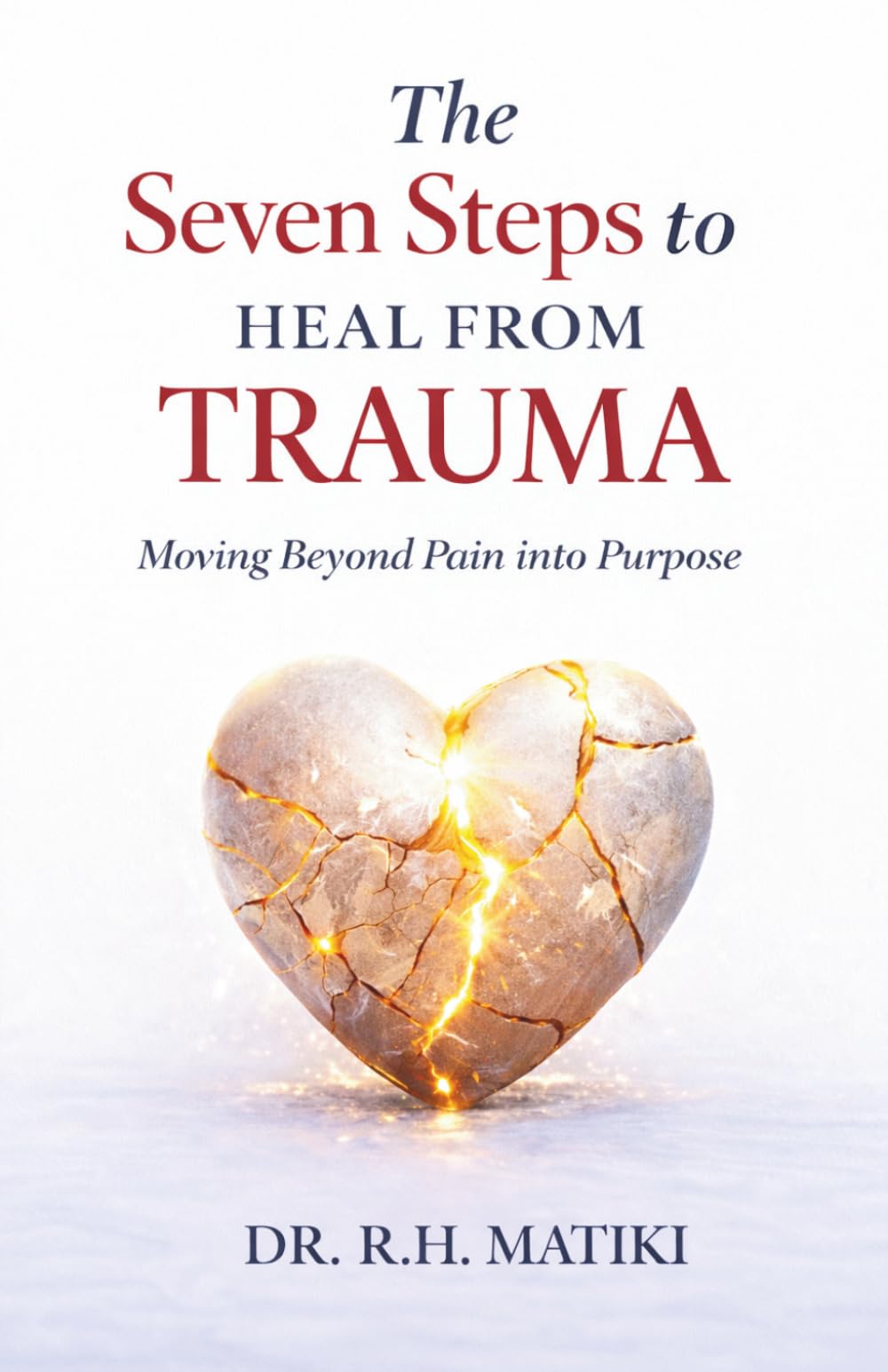 The Seven Steps to Heal from Trauma: Moving Beyond Pain into Purpose