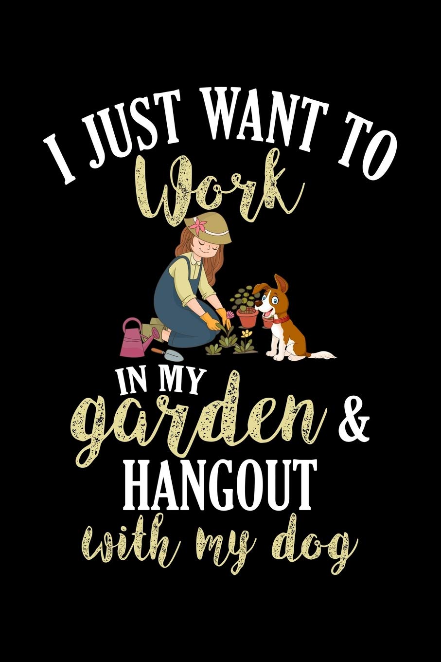 I Just Want To Work In My Garden And Hangout With My Dog: A Gardening Journal Notebook With Blank Pages For Garden And Dog Lovers