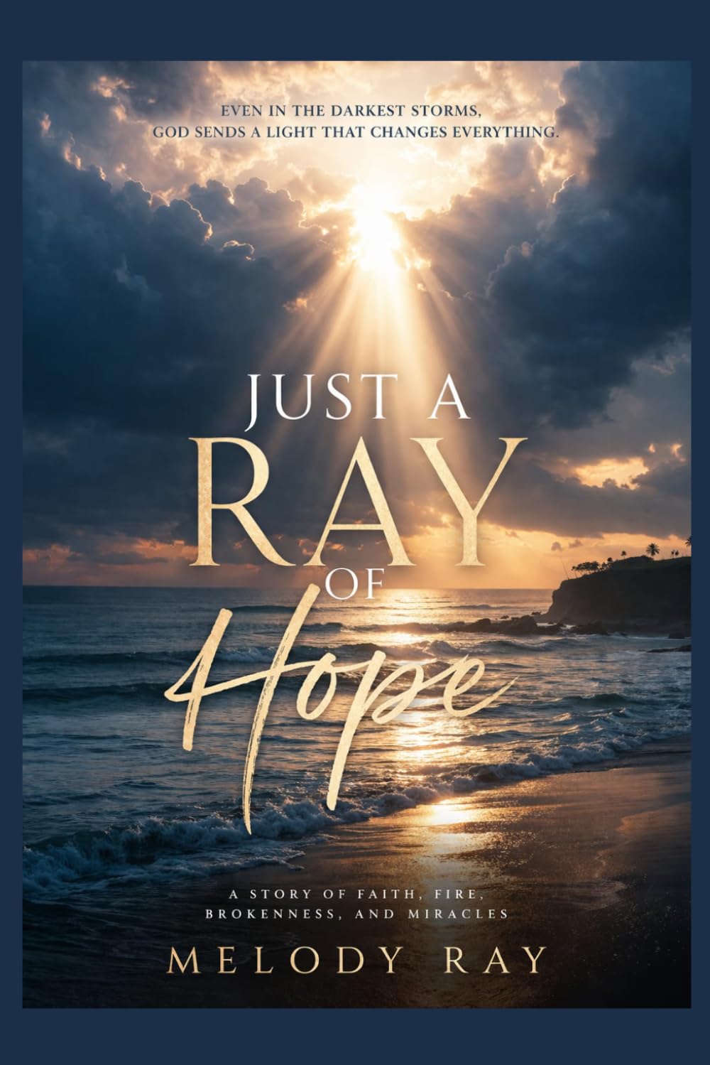 Just A Ray Of Hope: A Story of Faith, Fire, Brokeness, And Miracles