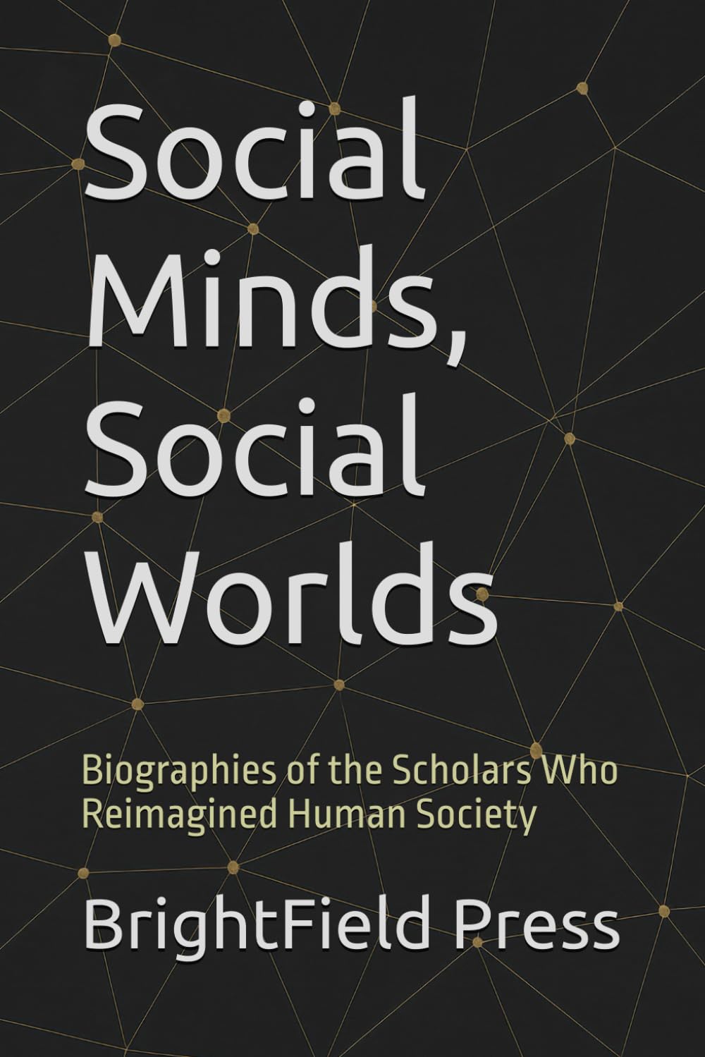 Social Minds, Social Worlds: Biographies of the Scholars Who Reimagined Human Society