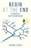 Begin at the End: The Modern Day Guide to Decision-Making