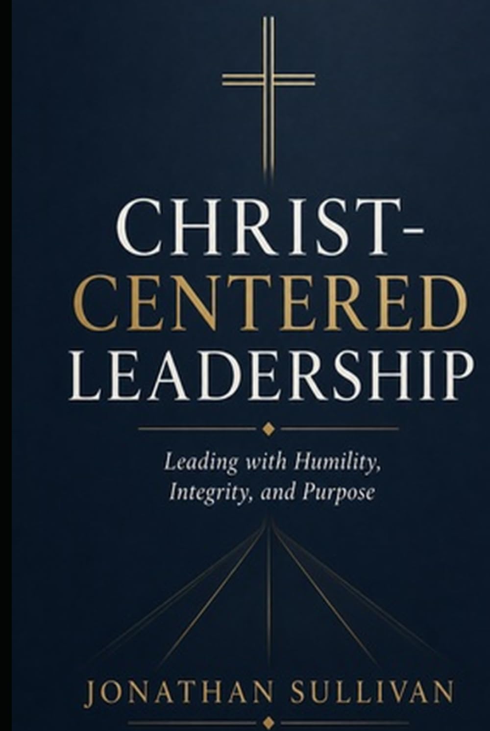 Christ-Centered Leadership: A Practical Guide to Leading with Faith, Humility, and Purpose