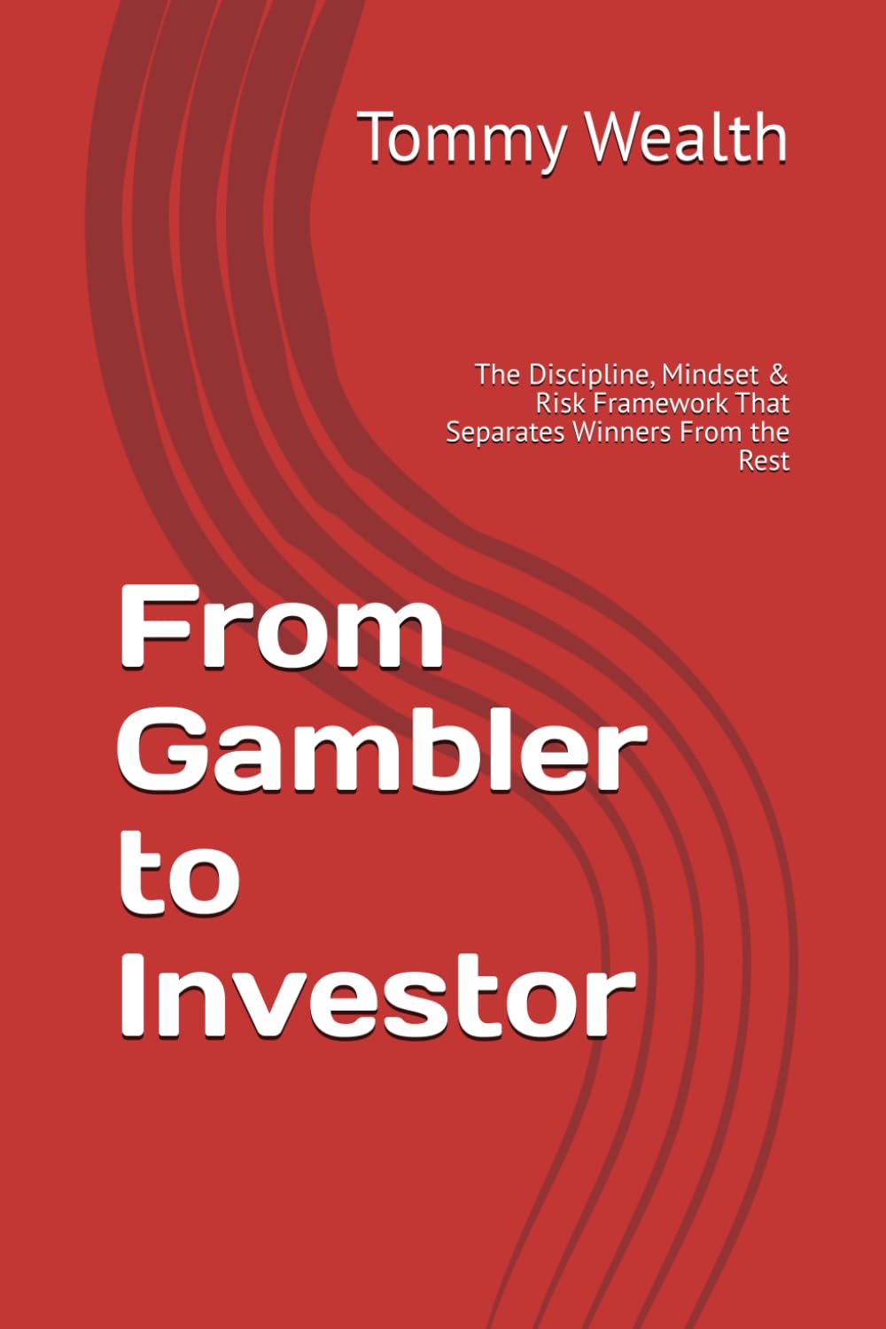 From Gambler to Investor: The Discipline, Mindset & Risk Framework That Separates Winners From the Rest (The Discipline & Decision-Making Series)