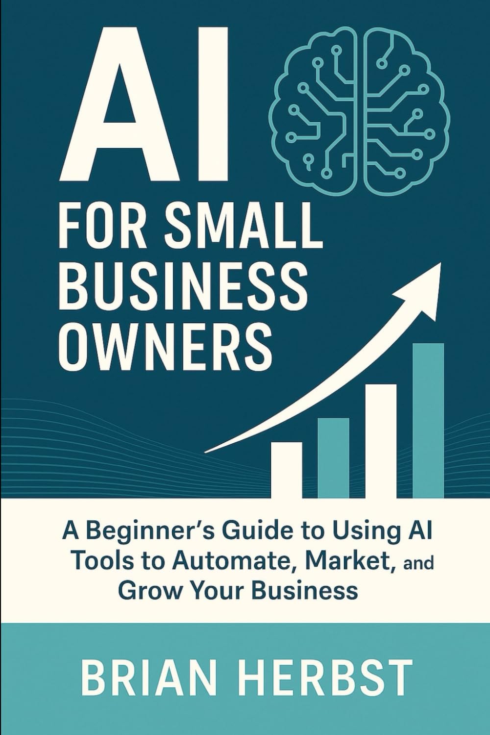 AI for Small Business Owners: A Simple Guide to Using AI Tools to Automate, Market, and Grow Your Business (AI for Everyone)