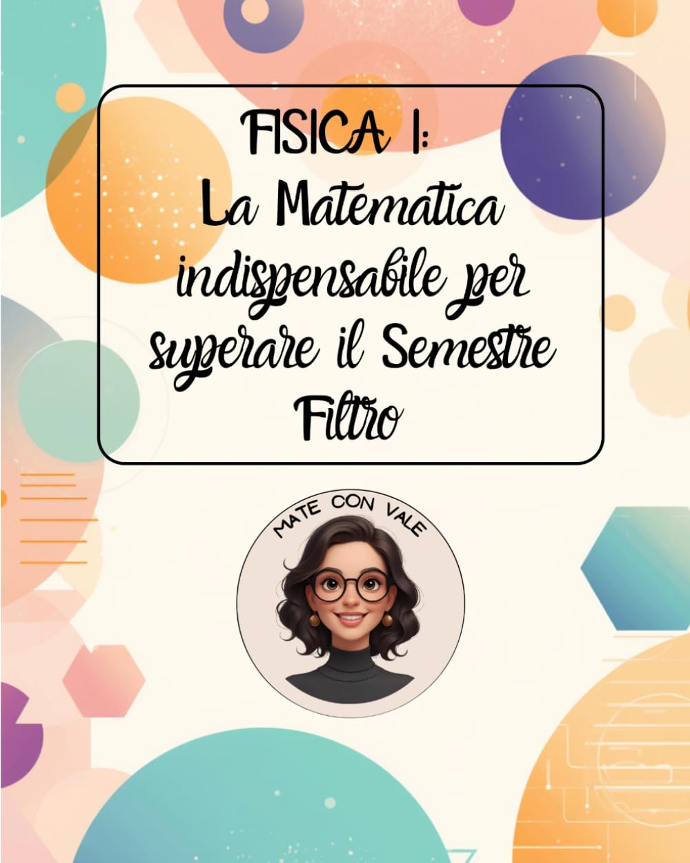 FISICA I: La Matematica indispensabile per superare il Semestre Filtro: dalle operazione con potenze di 10, alla goniometria, derivate ed integrali