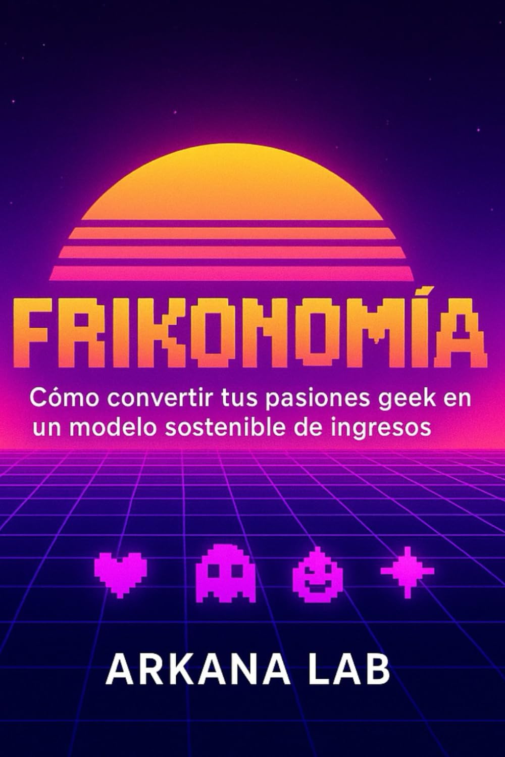 Frikonomía: Cómo convertir tus pasiones geek en un modelo sostenible de ingresos
