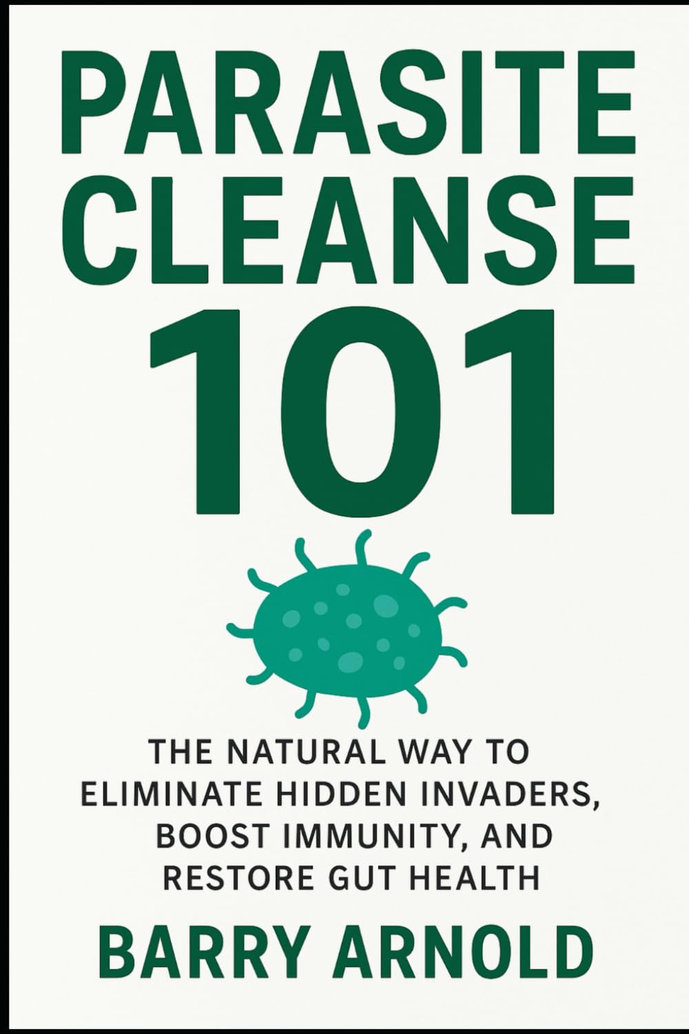 Parasite Cleanse 101: The Natural Way to Eliminate Hidden Invaders, Boost Immunity, and Restore Gut Health