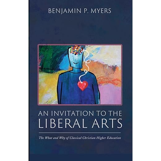 An Invitation to the Liberal Arts: The What and Why of Classical Christian Higher Education