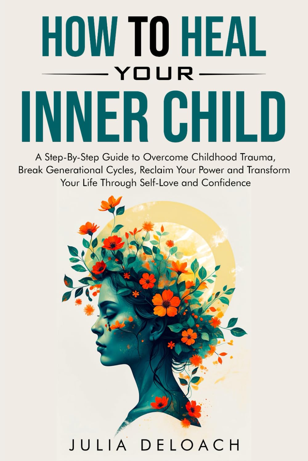 HOW TO HEAL YOUR INNER CHILD: A Step-By-Step Guide to Overcome Childhood Trauma, Break Generational Cycles, Reclaim Your Power, and Transform Your ... and Confidence (The Path to Inner Peace)