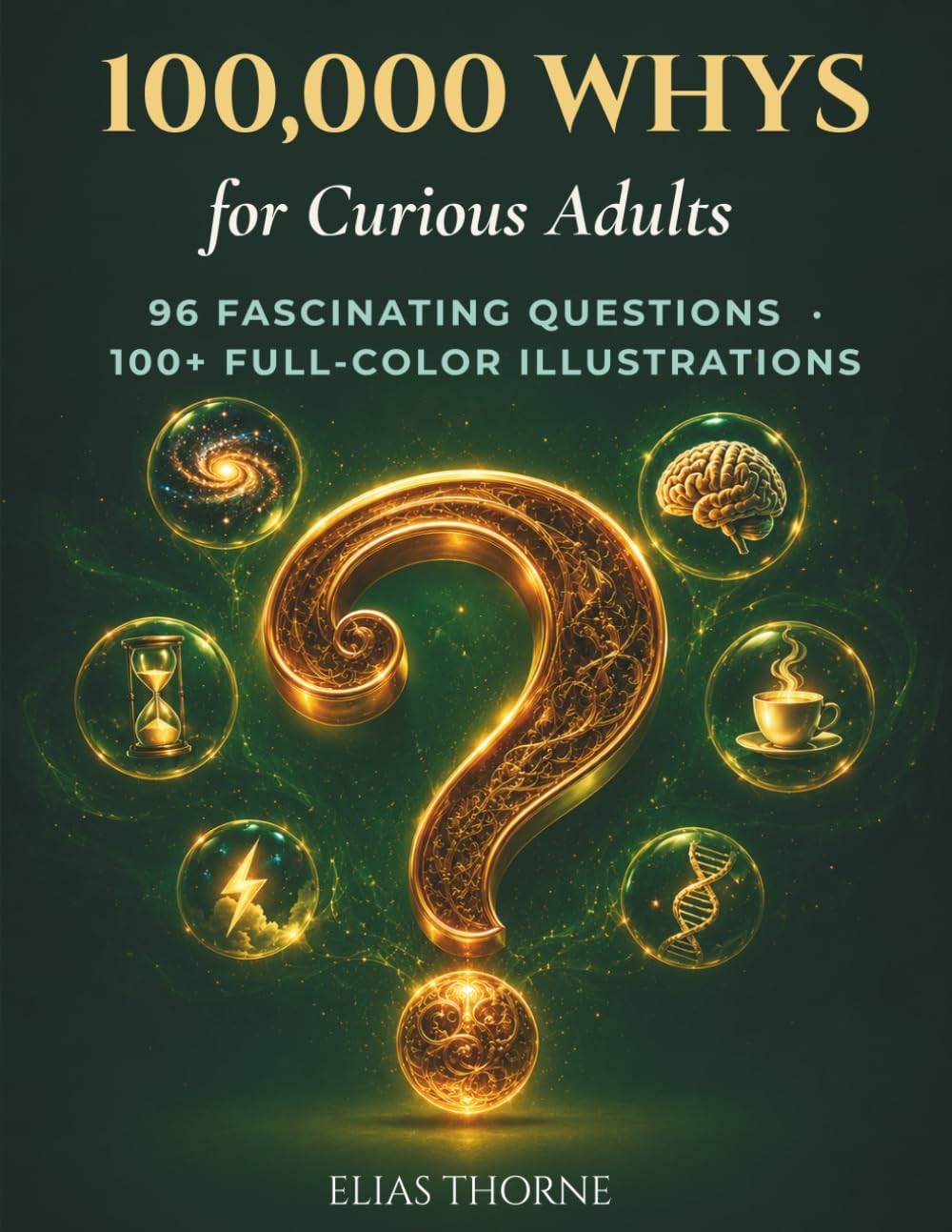 100,000 WHYS FOR ADULTS The Illustrated Encyclopedia of Everyday Questions: 96 Fascinating Answers About Your Body, Your Mind, Science, Space & Modern Life — With 100+ Full-Color Illustrations