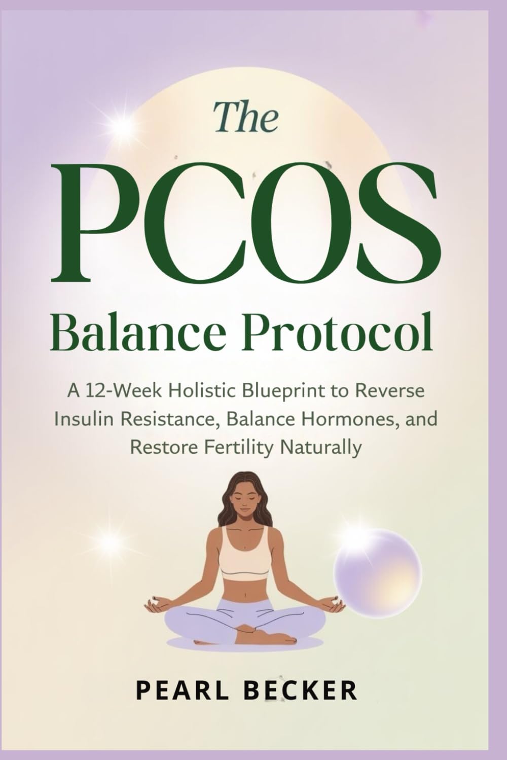 The PCOS Balance Protocol: A 12-Week Holistic Blueprint to Reverse Insulin Resistance, Balance Hormones, and Restore Fertility Naturally