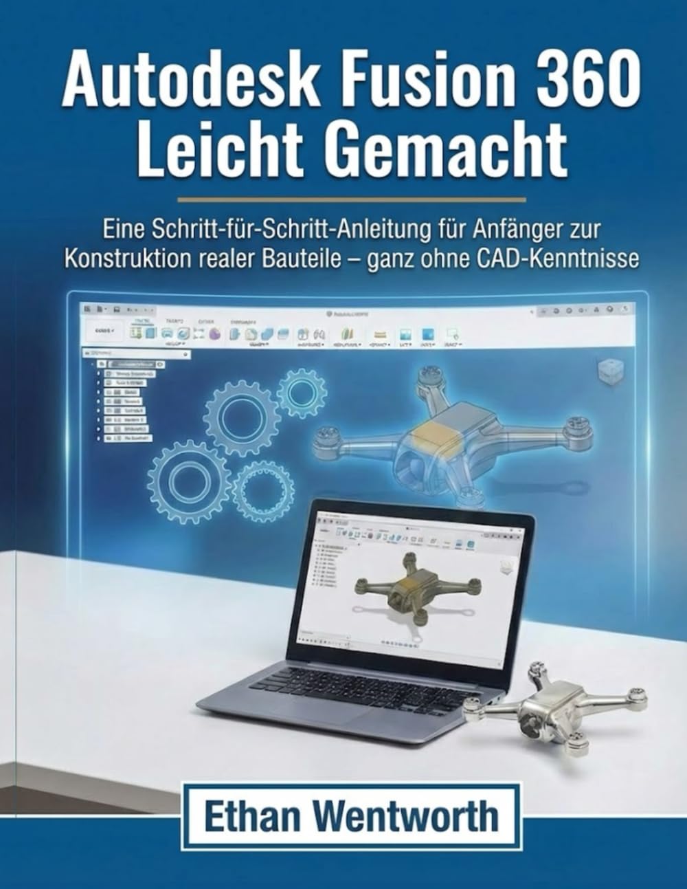 Autodesk Fusion 360 Leicht Lemacht: Eine Schritt-für-Schritt-Anleitung für Anfänger zur Konstruktion realer Bauteile – ganz ohne CAD-Kenntnisse