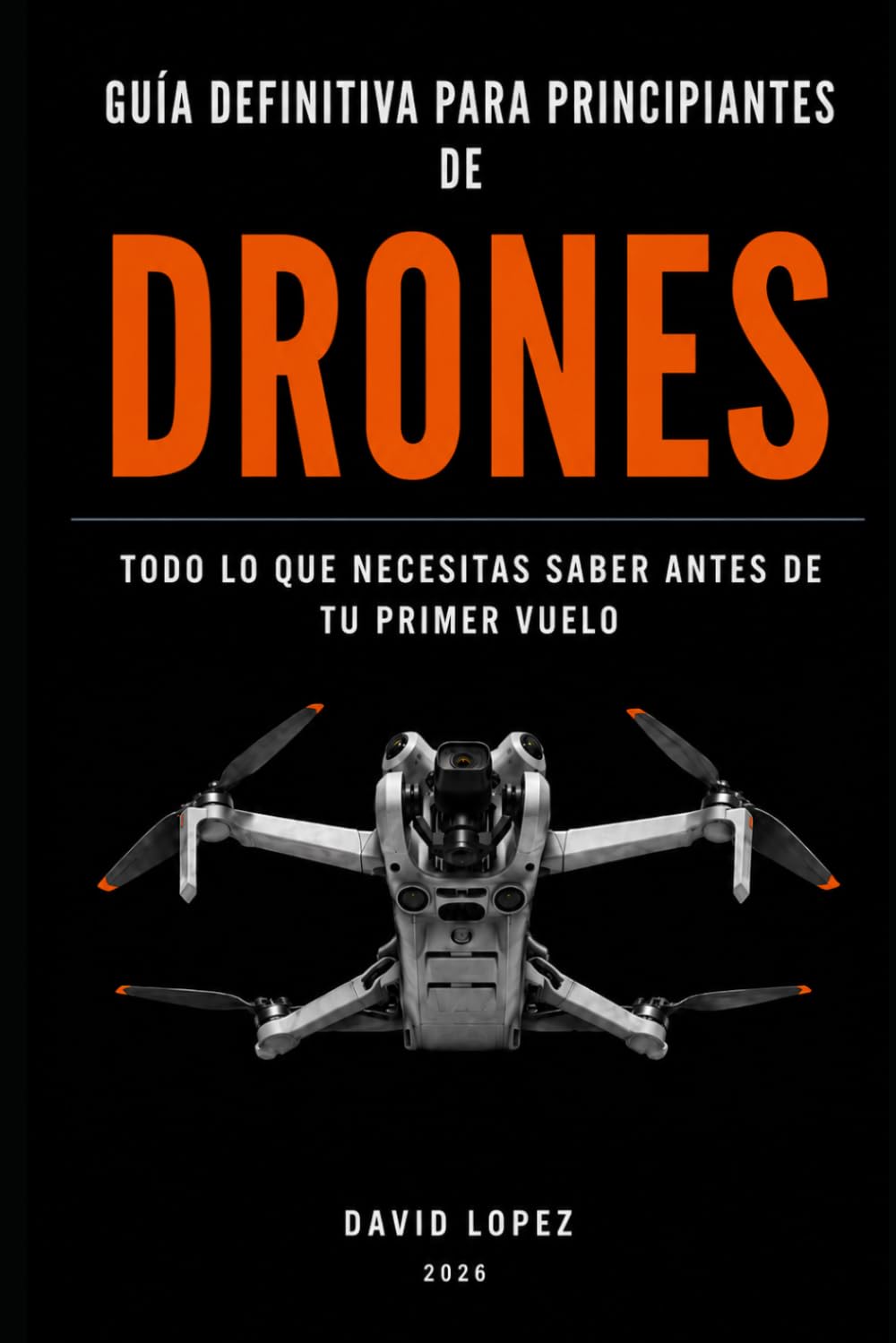 Guía Definitiva para Principiantes en Drones.: Todo lo que Necesitas Saber Antes de Tu Primer Vuelo.