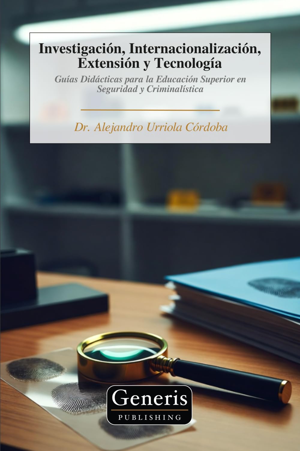 Investigación, Internacionalización, Extensión y Tecnología: Guías Didácticas para la Educación Superior en Seguridad y Criminalística