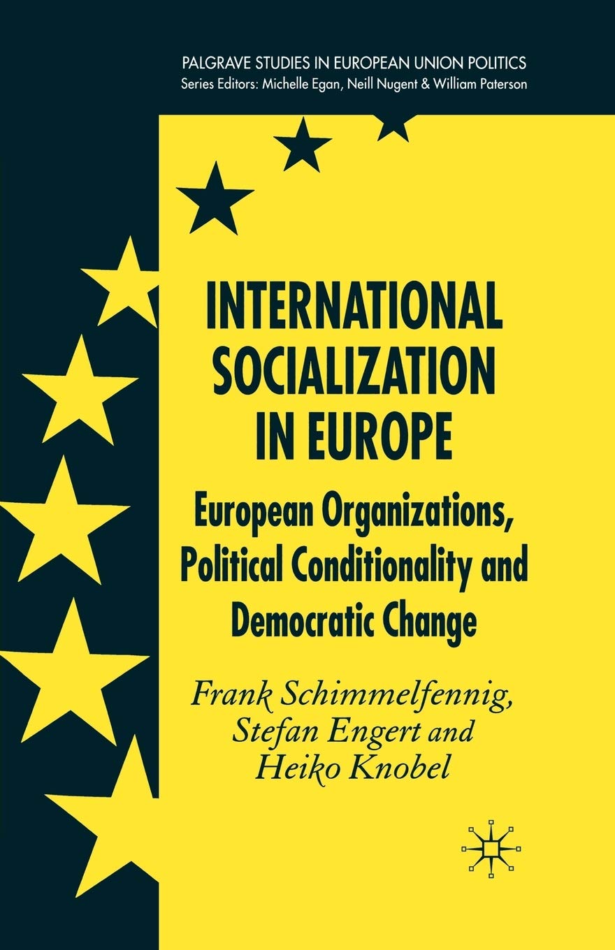 International Socialization in Europe: European Organizations, Political Conditionality and Democratic Change (Palgrave Studies in European Union Politics)
