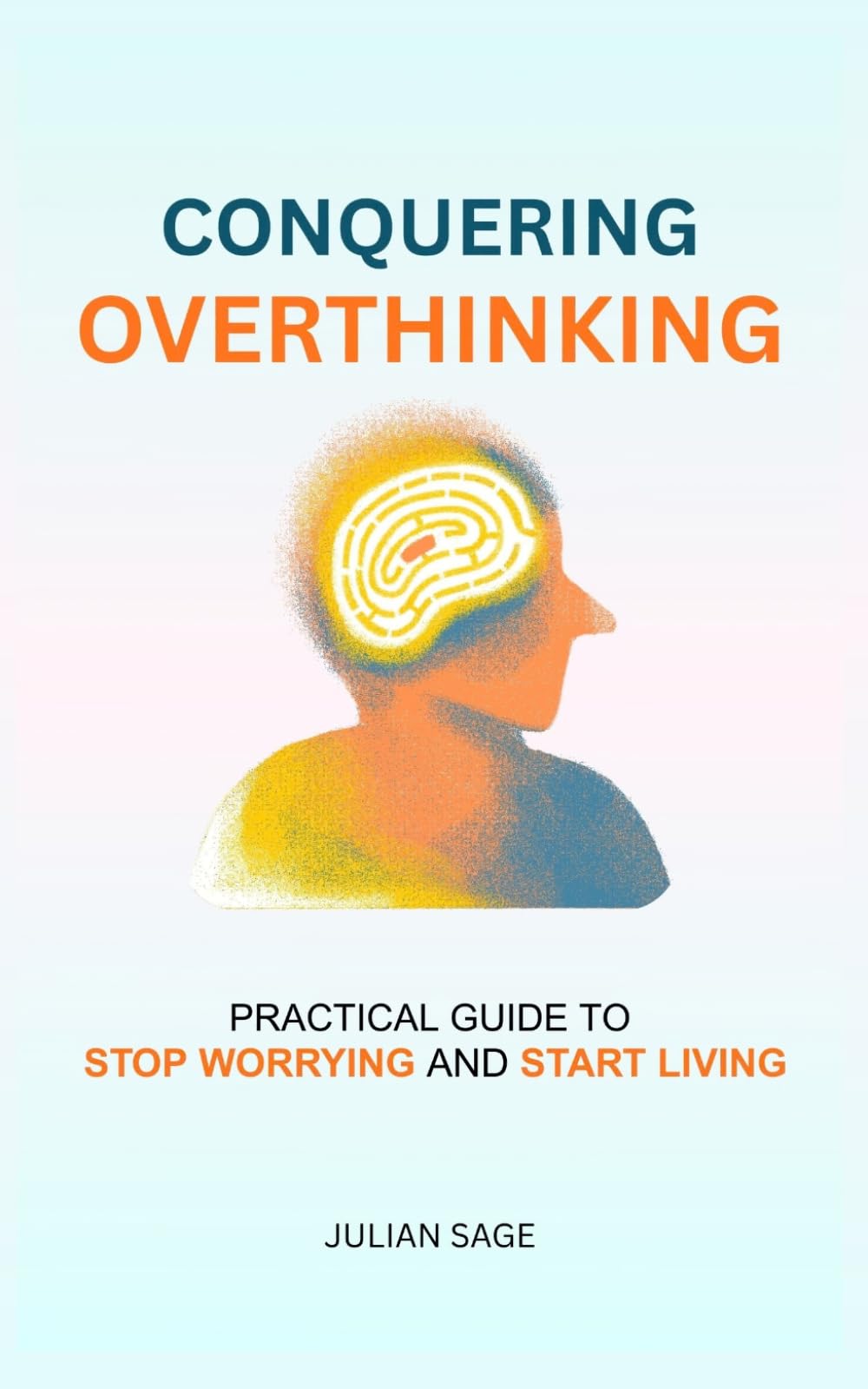 Conquering Overthinking: The Practical Guide to Stop Worrying and Start Living