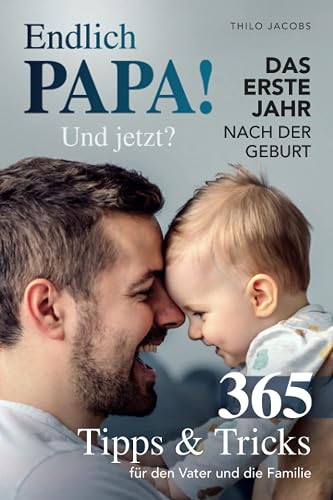 Endlich Papa! Und jetzt? - Das erste Jahr nach der Geburt: 365 Tipps &amp; Tricks für den Vater und die Familie