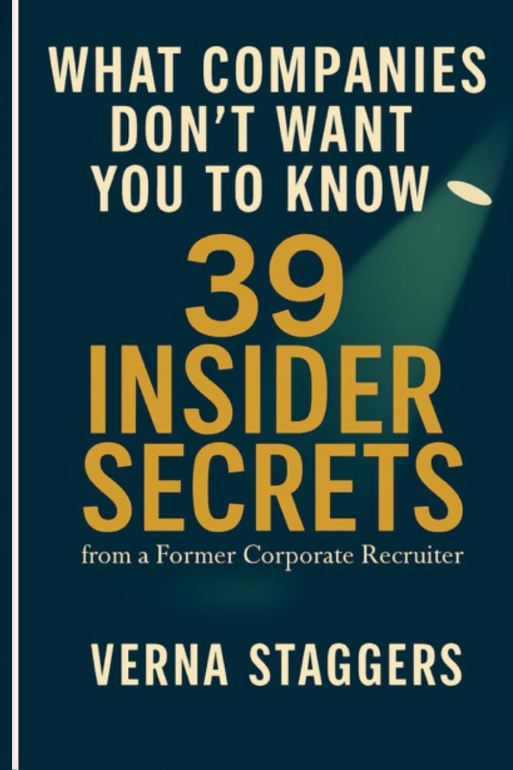 What Companies Don’t Want You to Know: 39 Insider Secrets from a Former Corporate Recruiter