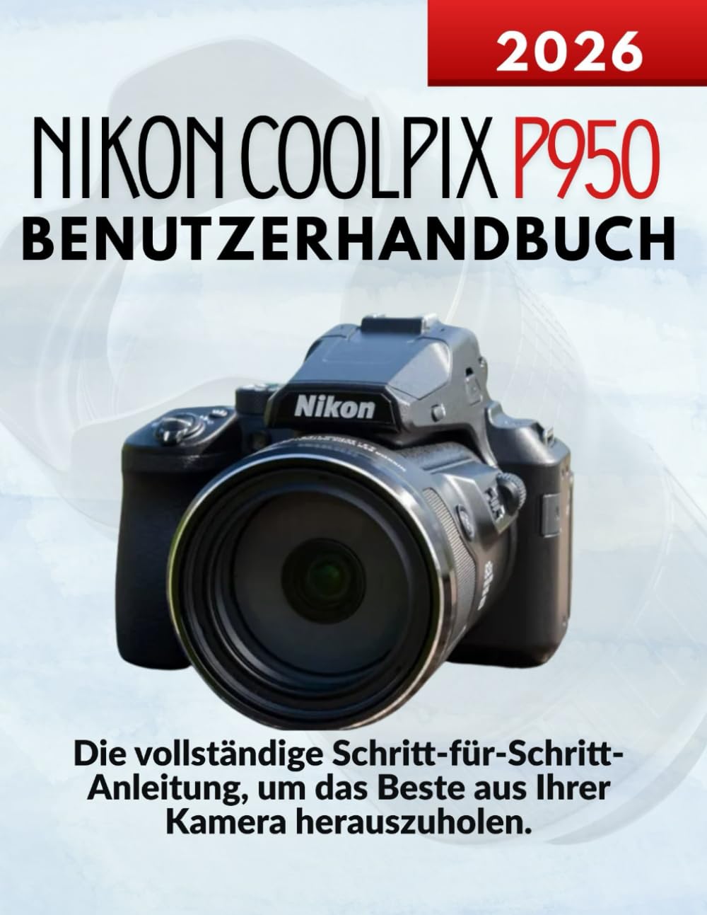 Nikon Coolpix P950 Benutzerhandbuch: Die vollständige Schritt-für-Schritt-Anleitung, um das Beste aus Ihrer Kamera herauszuholen.
