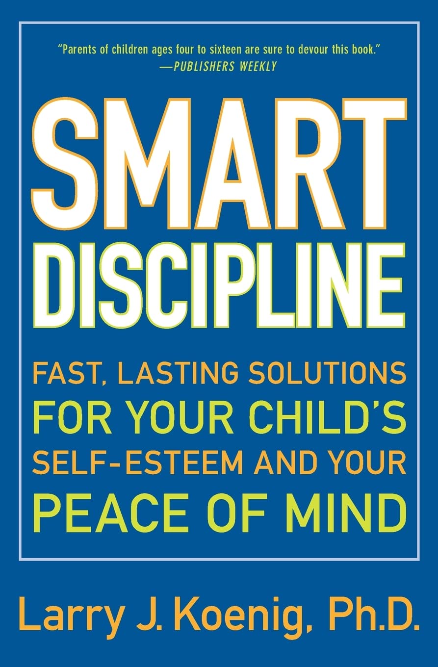 Smart Discipline(R): Fast, Lasting Solutions for Your Child's Self-Esteem and Your Peace of Mind – Build Confidence with Positive Strategies That End
