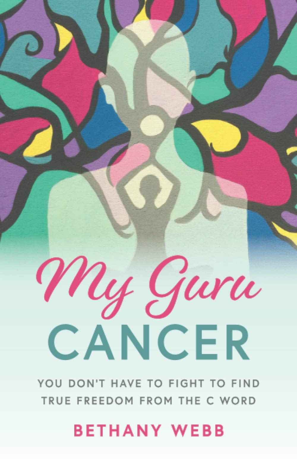 My Guru Cancer: You Don't Have to Fight to Find True Freedom from the C Word