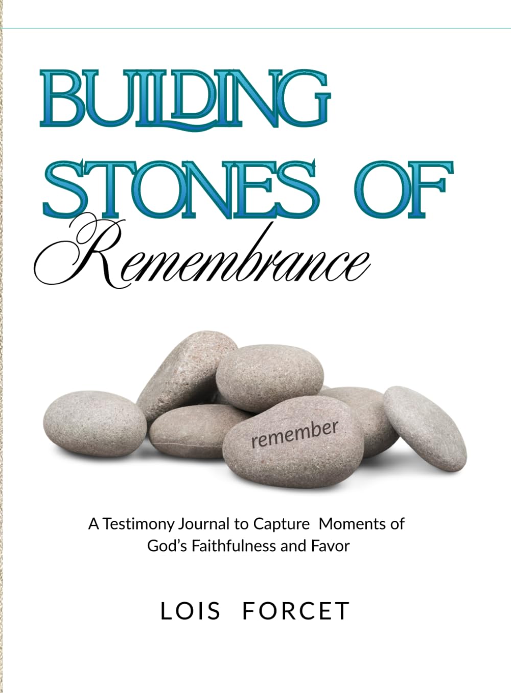 Building Stones of Remembrance: A Testimony Journal to Capture Moments of God's Faithfulness and Favor
