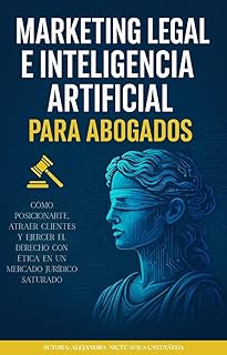 Marketing Legal e Inteligencia Artificial para Abogados: Cómo posicionarte, atraer clientes y ejercer el Derecho con ética en un mercado jurídico saturado (Spanish Edition)