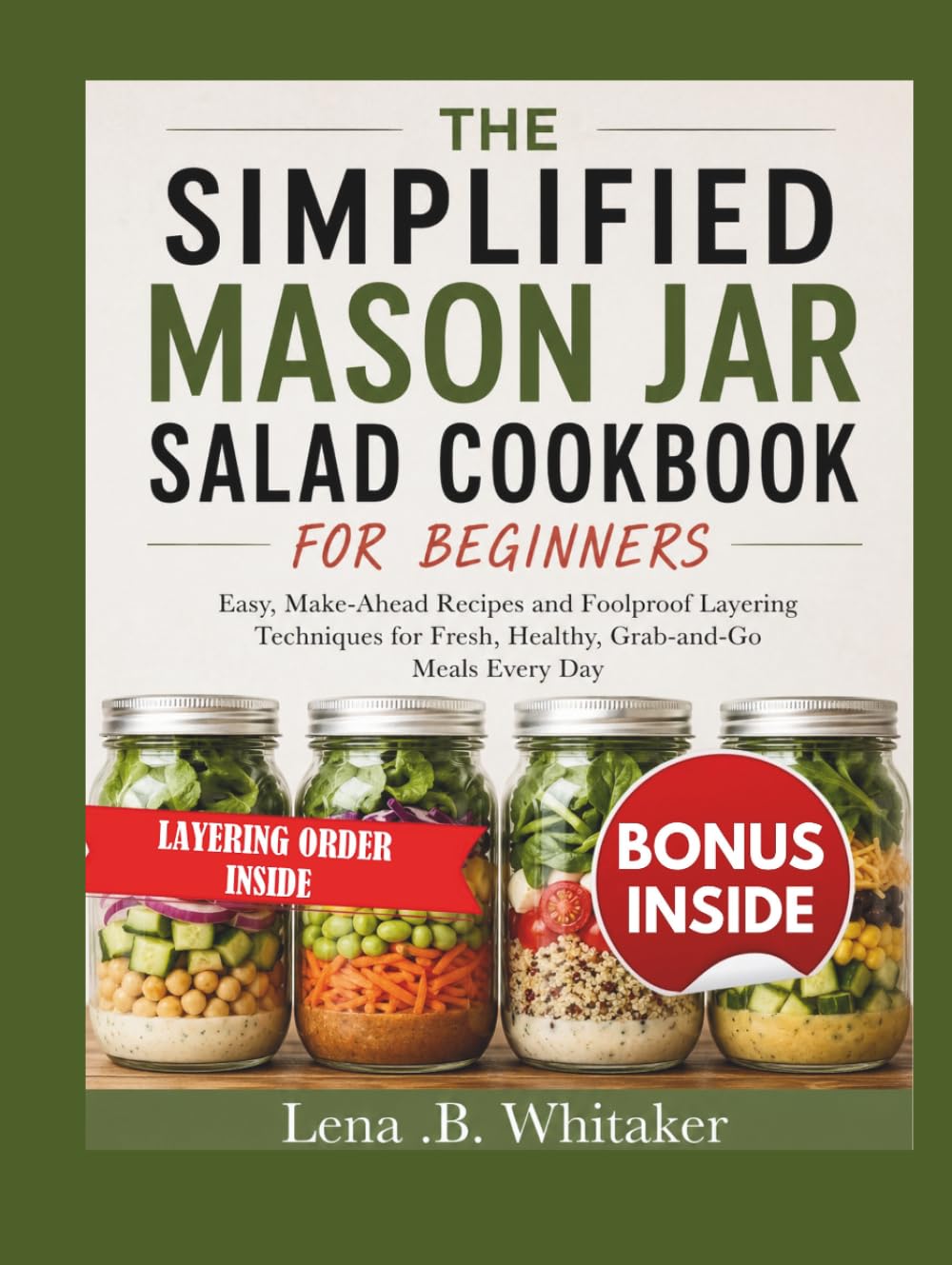 THE SIMPLIFIED MASON JAR SALAD COOKBOOK FOR BEGINNERS: Easy, Make-Ahead Recipes and Foolproof Layering Techniques for Fresh, Healthy, Grab-and-Go Meals Every Day