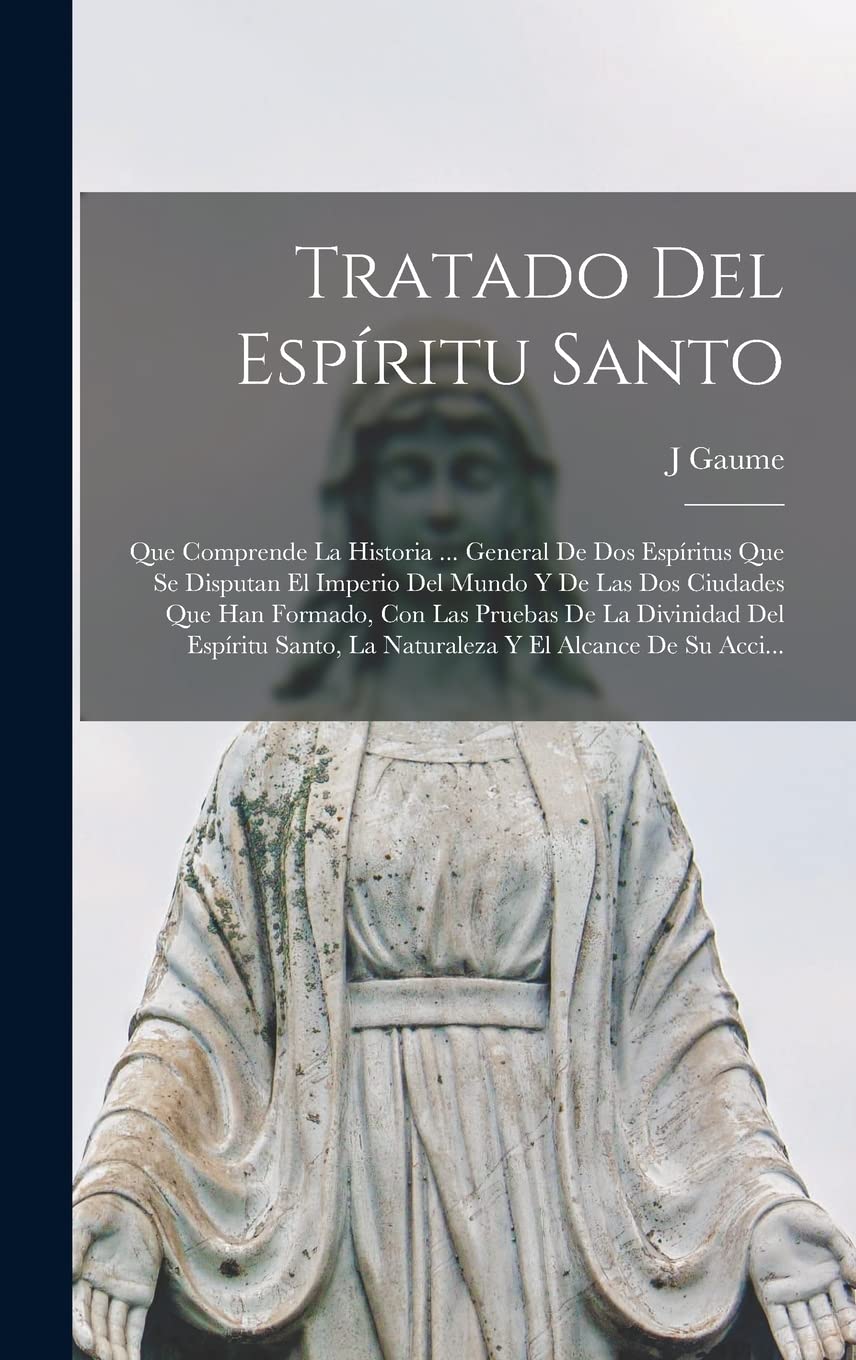 Tratado Del Espíritu Santo: Que Comprende La Historia ... General De Dos Espíritus Que Se Disputan El Imperio Del Mundo Y De Las Dos Ciudades Que Han