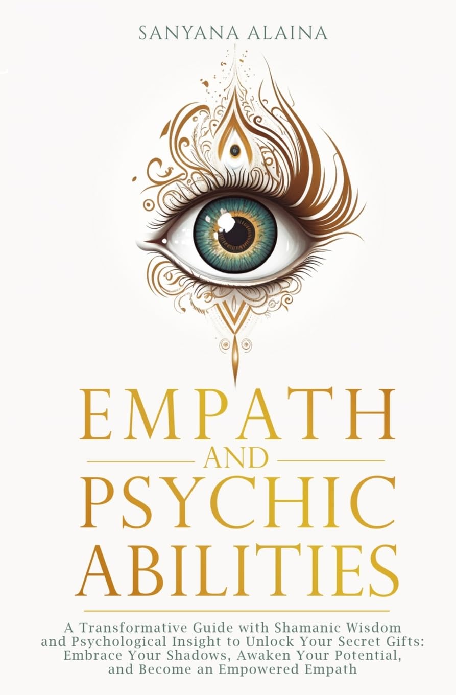 Empath and Psychic Abilities: A Transformative Guide with Shamanic Wisdom and Psychological Insight to Unlock Your Secret Gifts: Embrace Your Shadows, ... Potential, and Become an Empowered Empath