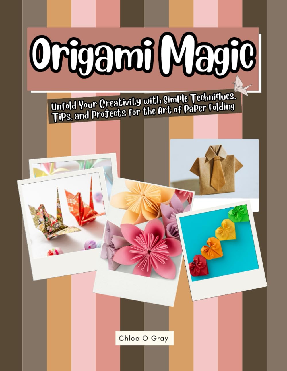 Origami Magic: Unfold Your Creativity with Simple Techniques, Tips, and Projects for the Art of Paper Folding