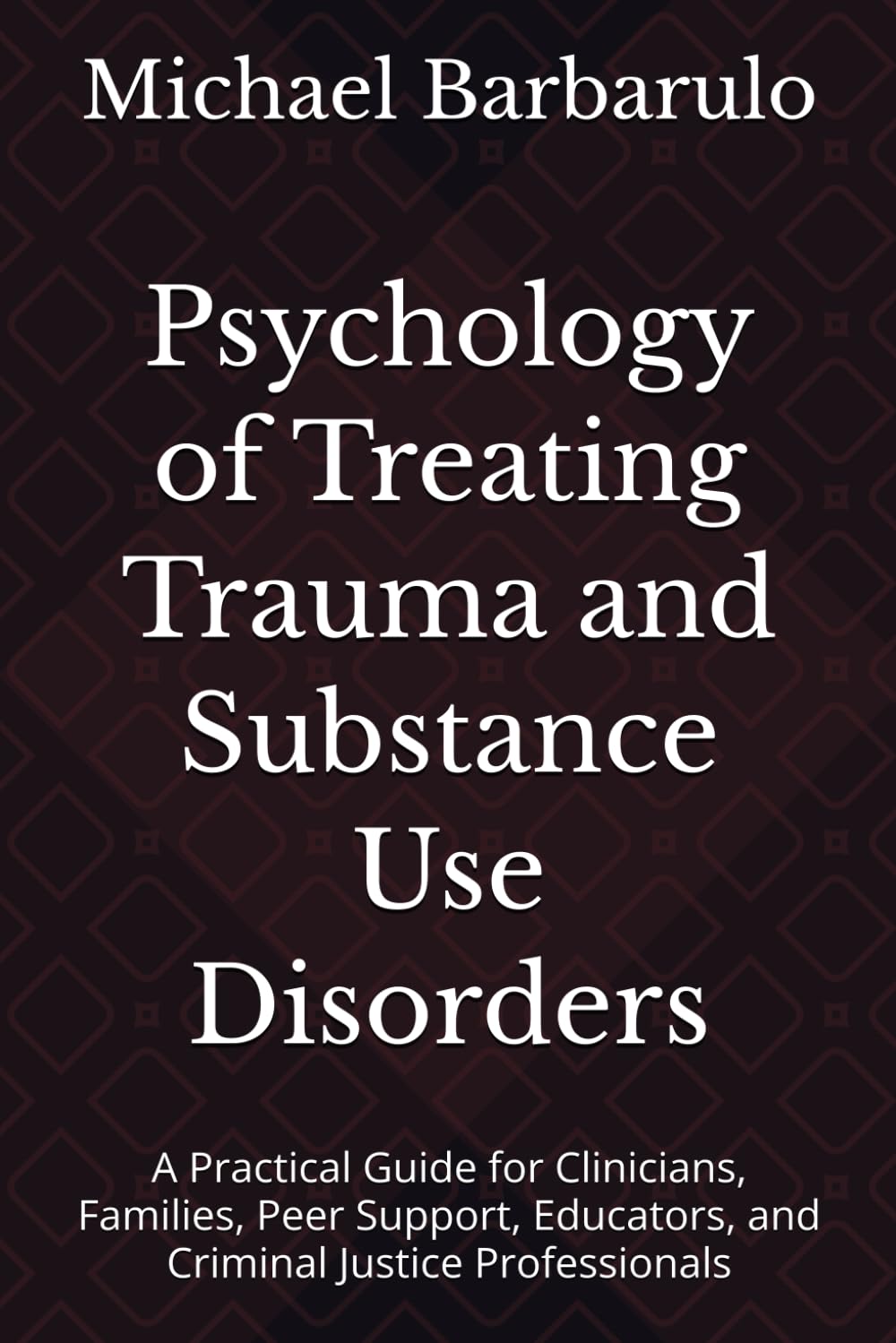 Psychology of Treating Trauma and Substance Use Disorders: A Practical Guide for Clinicians, Families, Peer Support, Educators, and Criminal Justice Professionals