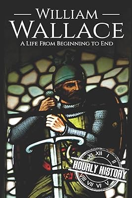 William Wallace: A Life from Beginning to End (History of Scotland)